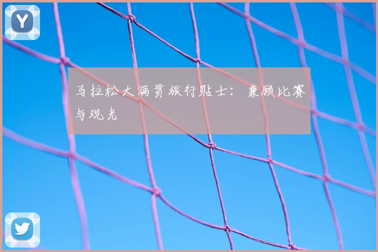 马拉松大满贯旅行贴士：兼顾比赛与观光