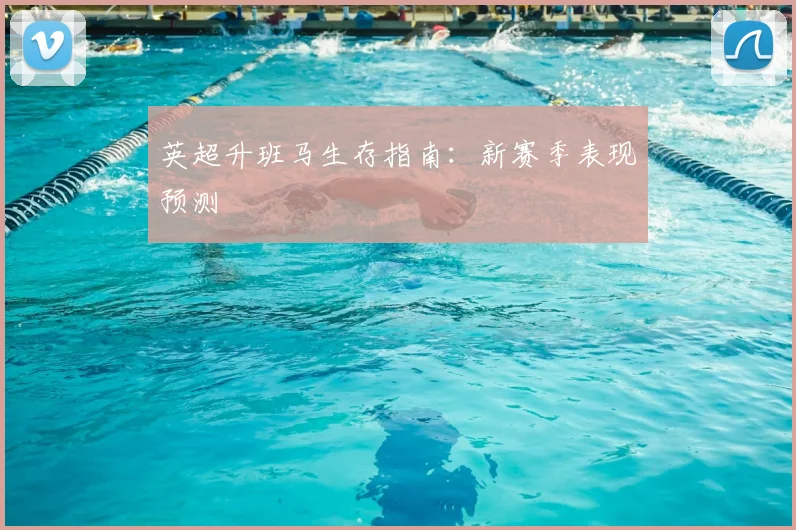 英超升班马生存指南:新赛季表现预测
