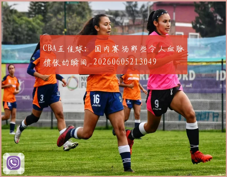 CBA五佳球：国内赛场那些令人血脉偾张的瞬间_20260605213049