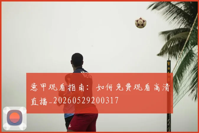 意甲观看指南：如何免费观看高清直播_20260529200317