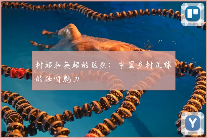 村超和英超的区别：中国乡村足球的独特魅力