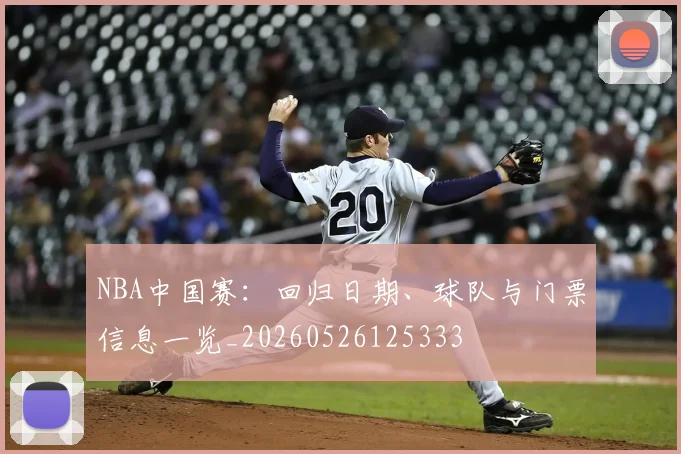NBA中国赛:回归日期、球队与门票信息一览_20260526125333