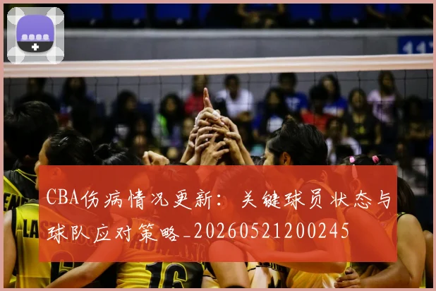 CBA伤病情况更新:关键球员状态与球队应对策略_20260521200245