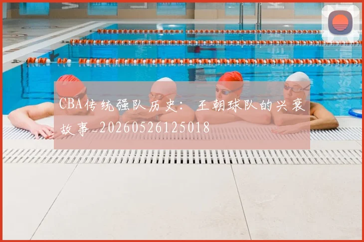 CBA传统强队历史:王朝球队的兴衰故事_20260526125018
