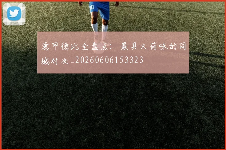 意甲德比全盘点：最具火药味的同城对决_20260606153323