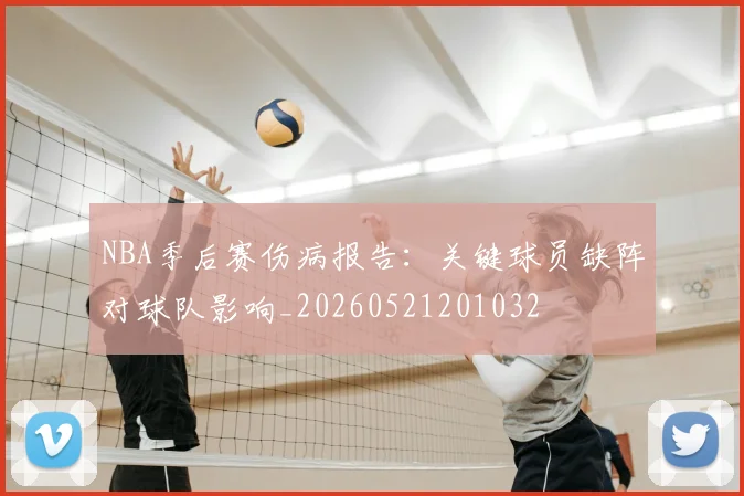 NBA季后赛伤病报告:关键球员缺阵对球队影响_20260521201032