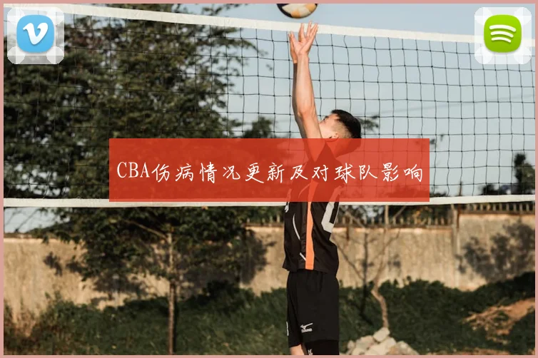 CBA伤病情况更新及对球队影响