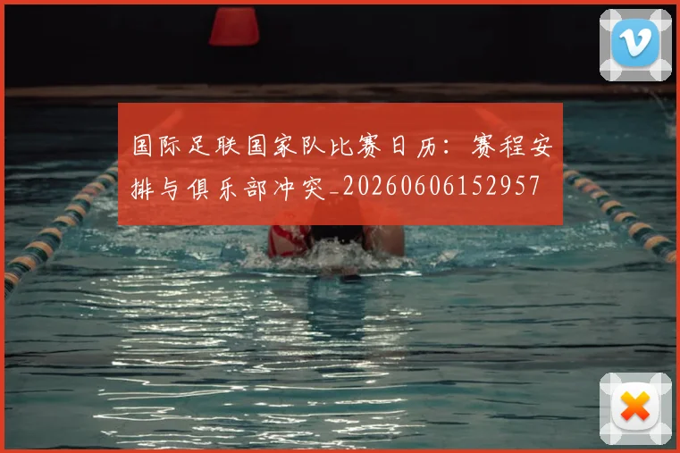 国际足联国家队比赛日历：赛程安排与俱乐部冲突_20260606152957