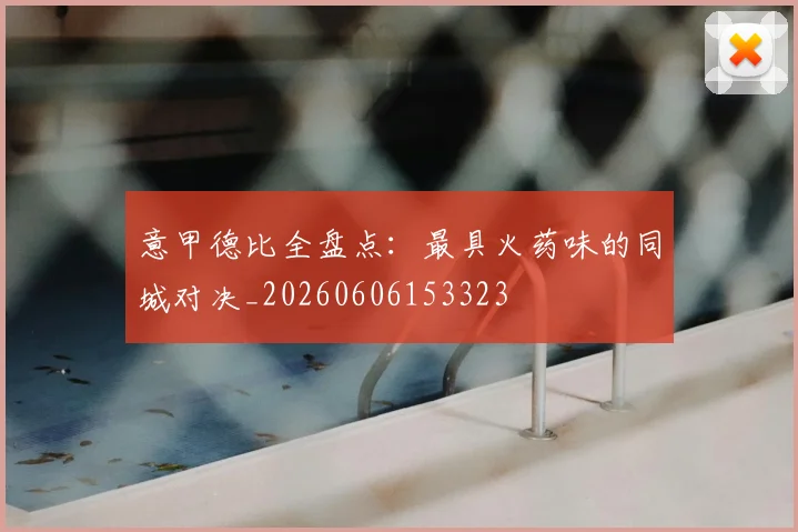 意甲德比全盘点:最具火药味的同城对决_20260606153323
