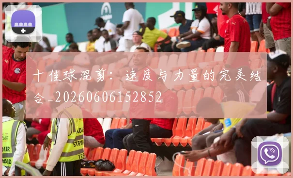 十佳球混剪：速度与力量的完美结合_20260606152852