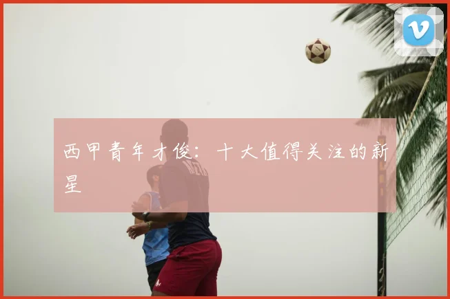 西甲青年才俊:十大值得关注的新星