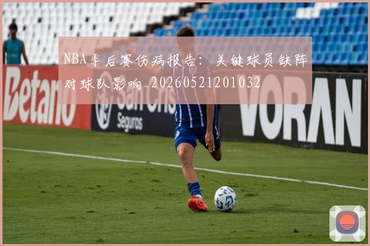 NBA季后赛伤病报告：关键球员缺阵对球队影响_20260521201032