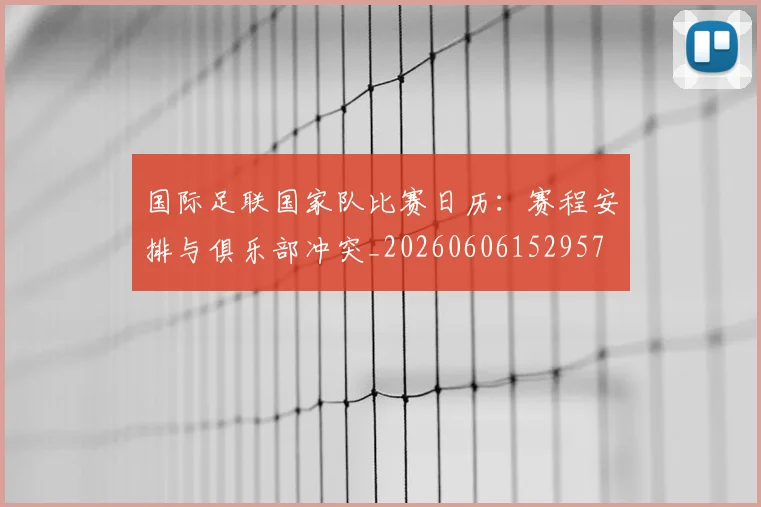 国际足联国家队比赛日历:赛程安排与俱乐部冲突_20260606152957