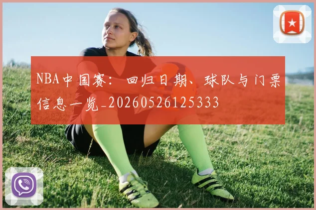 NBA中国赛：回归日期、球队与门票信息一览_20260526125333
